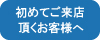 初めてご来店頂くお客様へ